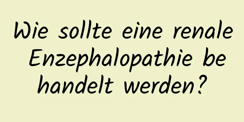 Wie sollte eine renale Enzephalopathie behandelt werden?