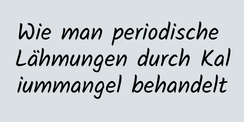 Wie man periodische Lähmungen durch Kaliummangel behandelt