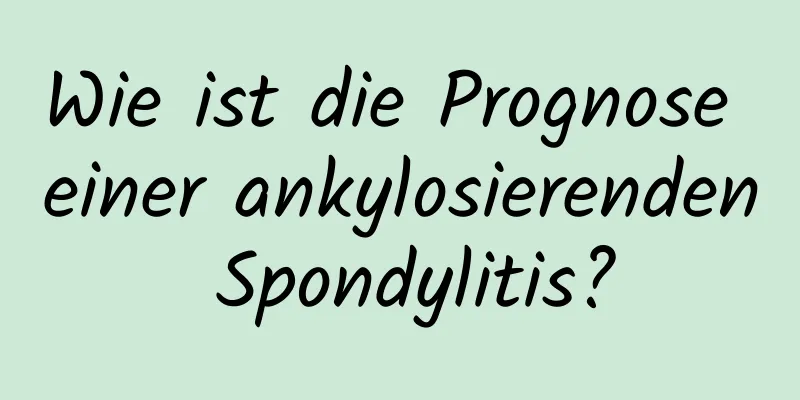 Wie ist die Prognose einer ankylosierenden Spondylitis?
