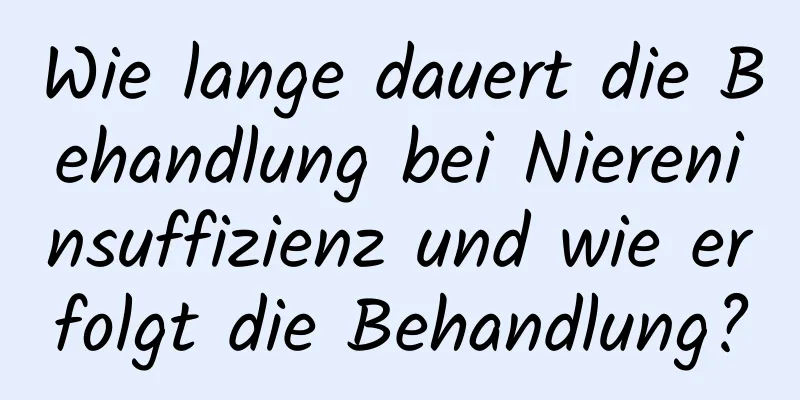 Wie lange dauert die Behandlung bei Niereninsuffizienz und wie erfolgt die Behandlung?