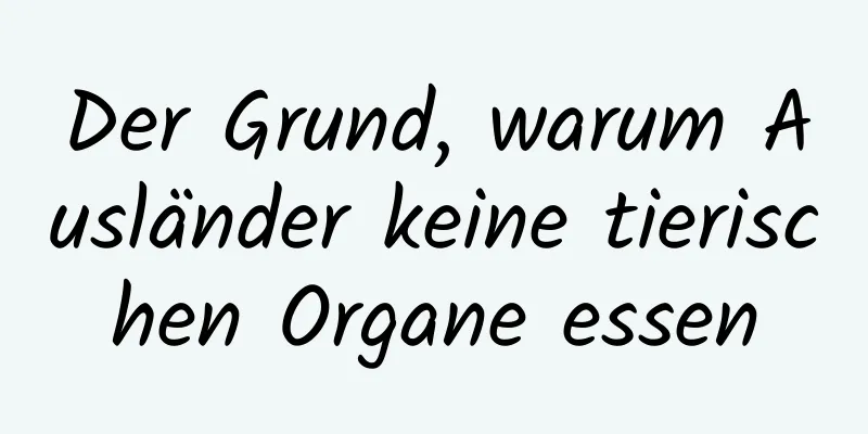 Der Grund, warum Ausländer keine tierischen Organe essen