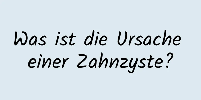 Was ist die Ursache einer Zahnzyste?