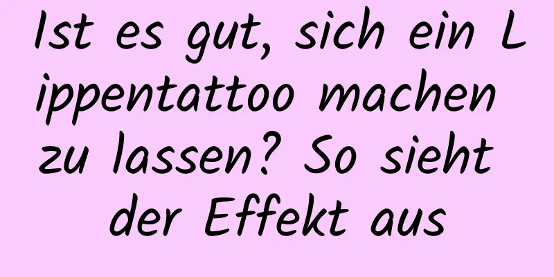 Ist es gut, sich ein Lippentattoo machen zu lassen? So sieht der Effekt aus
