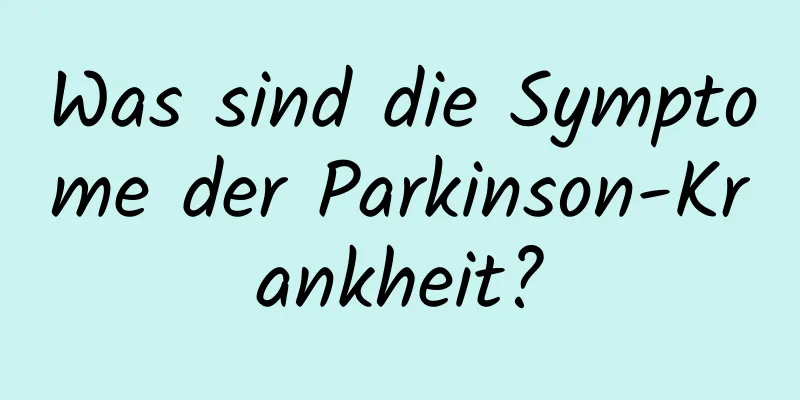 Was sind die Symptome der Parkinson-Krankheit?