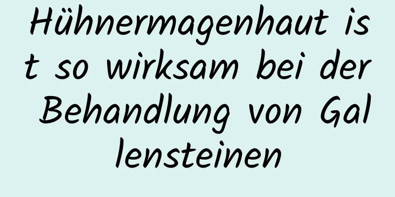 Hühnermagenhaut ist so wirksam bei der Behandlung von Gallensteinen