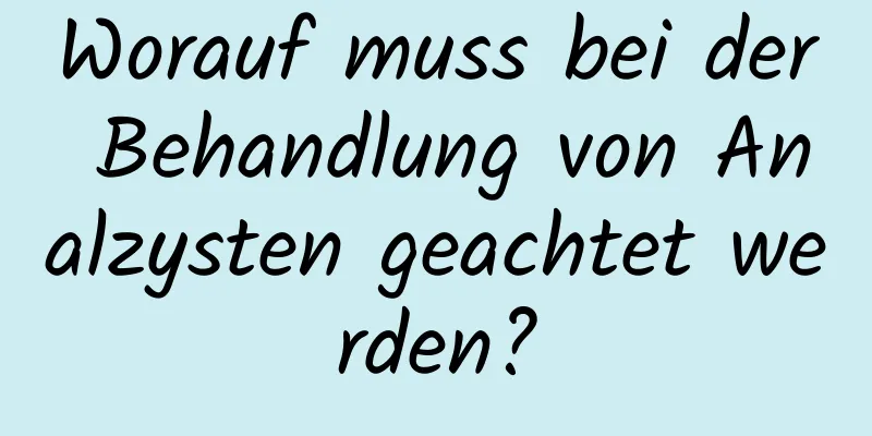 Worauf muss bei der Behandlung von Analzysten geachtet werden?