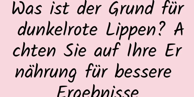 Was ist der Grund für dunkelrote Lippen? Achten Sie auf Ihre Ernährung für bessere Ergebnisse