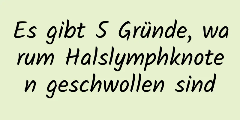 Es gibt 5 Gründe, warum Halslymphknoten geschwollen sind