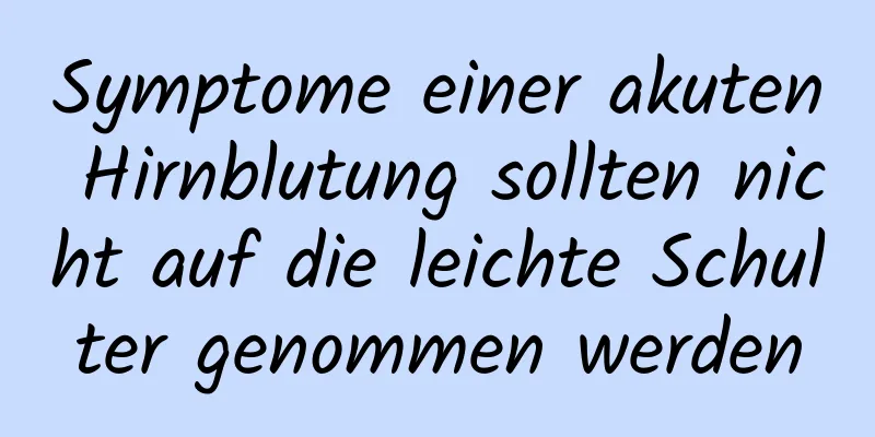 Symptome einer akuten Hirnblutung sollten nicht auf die leichte Schulter genommen werden