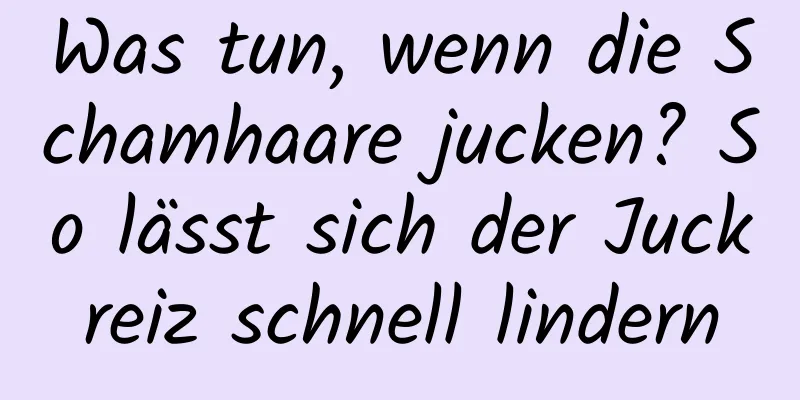 Was tun, wenn die Schamhaare jucken? So lässt sich der Juckreiz schnell lindern