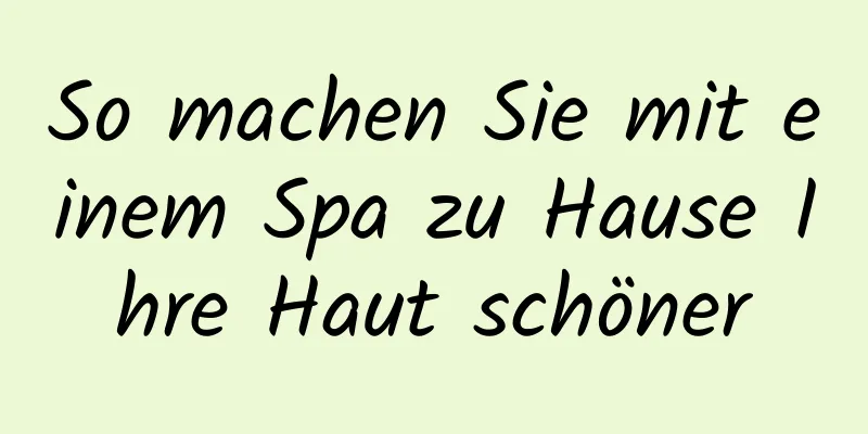 So machen Sie mit einem Spa zu Hause Ihre Haut schöner