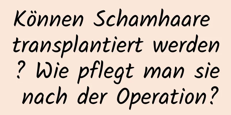 Können Schamhaare transplantiert werden? Wie pflegt man sie nach der Operation?