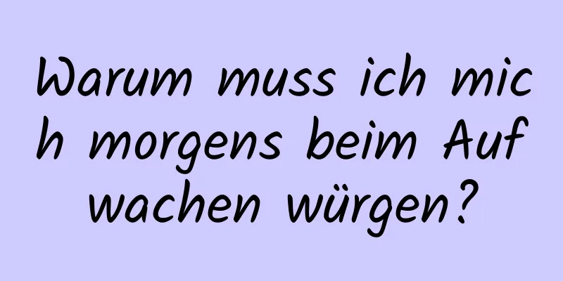 Warum muss ich mich morgens beim Aufwachen würgen?