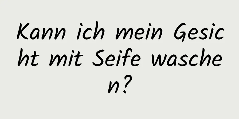 Kann ich mein Gesicht mit Seife waschen?