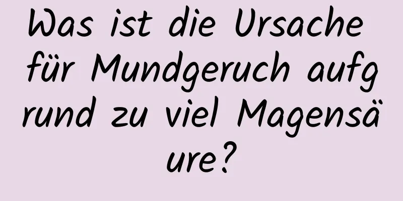 Was ist die Ursache für Mundgeruch aufgrund zu viel Magensäure?