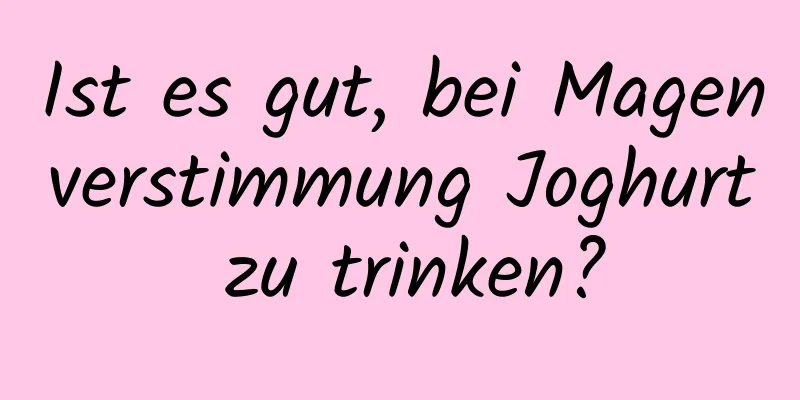 Ist es gut, bei Magenverstimmung Joghurt zu trinken?