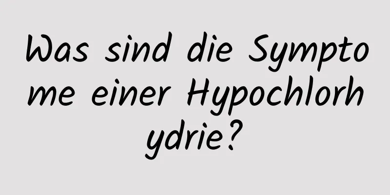 Was sind die Symptome einer Hypochlorhydrie?