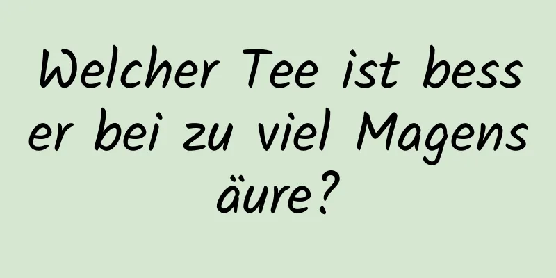 Welcher Tee ist besser bei zu viel Magensäure?
