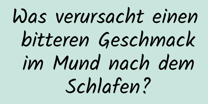 Was verursacht einen bitteren Geschmack im Mund nach dem Schlafen?