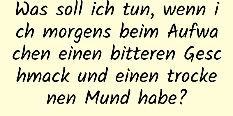 Was soll ich tun, wenn ich morgens beim Aufwachen einen bitteren Geschmack und einen trockenen Mund habe?