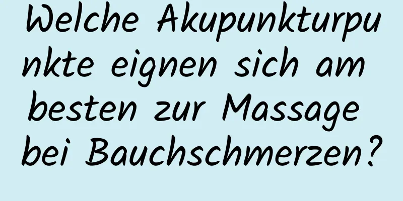 Welche Akupunkturpunkte eignen sich am besten zur Massage bei Bauchschmerzen?