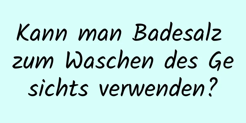 Kann man Badesalz zum Waschen des Gesichts verwenden?