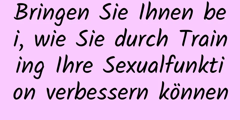 Bringen Sie Ihnen bei, wie Sie durch Training Ihre Sexualfunktion verbessern können