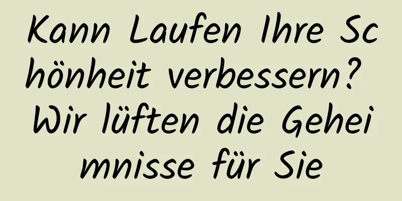 Kann Laufen Ihre Schönheit verbessern? Wir lüften die Geheimnisse für Sie
