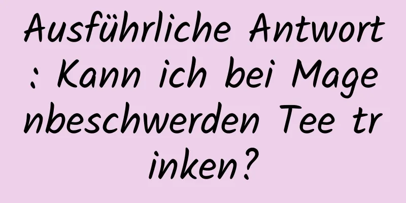 Ausführliche Antwort: Kann ich bei Magenbeschwerden Tee trinken?