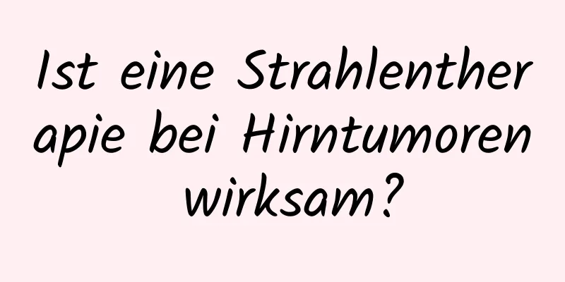 Ist eine Strahlentherapie bei Hirntumoren wirksam?
