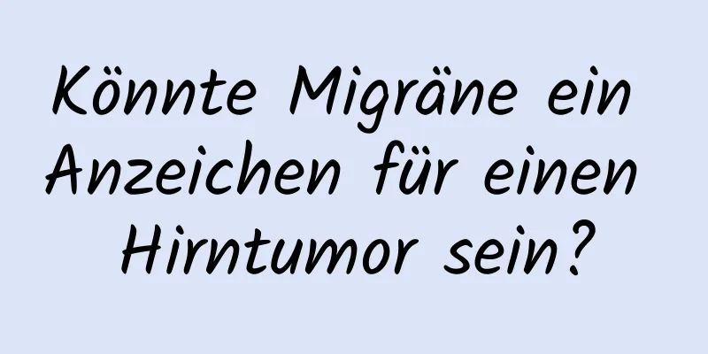 Könnte Migräne ein Anzeichen für einen Hirntumor sein?