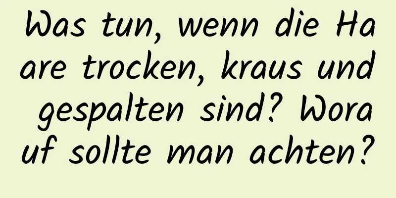 Was tun, wenn die Haare trocken, kraus und gespalten sind? Worauf sollte man achten?