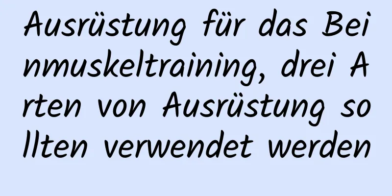 Ausrüstung für das Beinmuskeltraining, drei Arten von Ausrüstung sollten verwendet werden