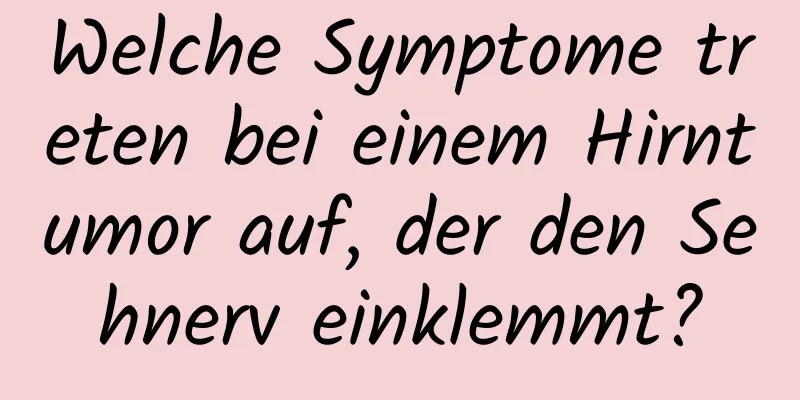 Welche Symptome treten bei einem Hirntumor auf, der den Sehnerv einklemmt?