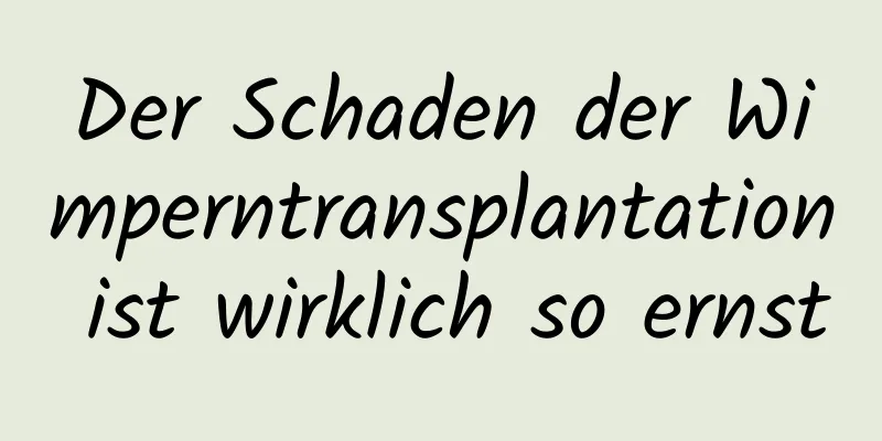 Der Schaden der Wimperntransplantation ist wirklich so ernst