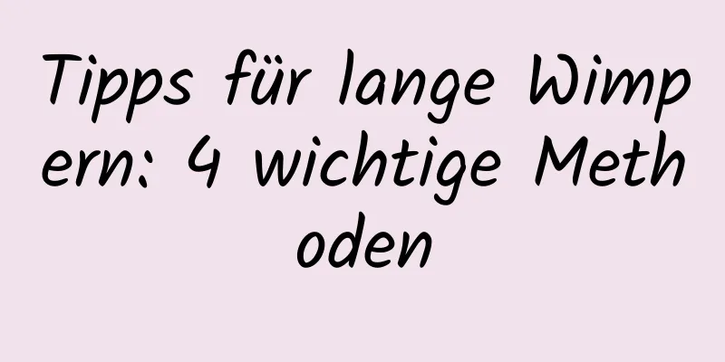 Tipps für lange Wimpern: 4 wichtige Methoden