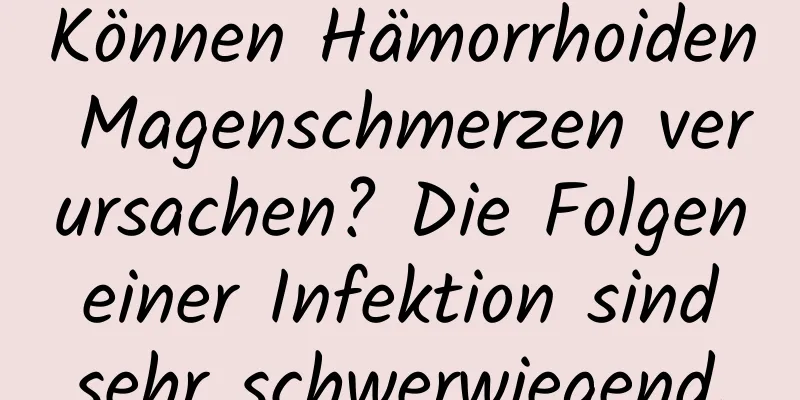 Können Hämorrhoiden Magenschmerzen verursachen? Die Folgen einer Infektion sind sehr schwerwiegend.