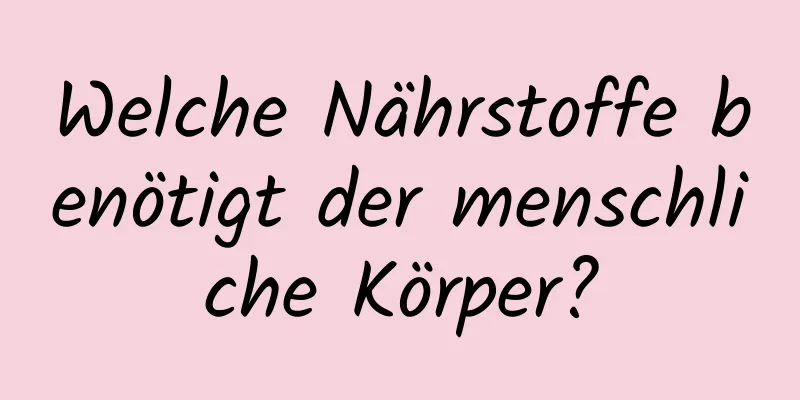 Welche Nährstoffe benötigt der menschliche Körper?