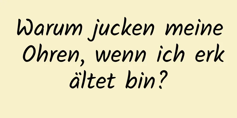 Warum jucken meine Ohren, wenn ich erkältet bin?