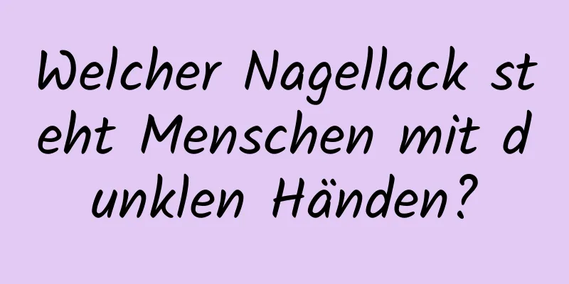 Welcher Nagellack steht Menschen mit dunklen Händen?