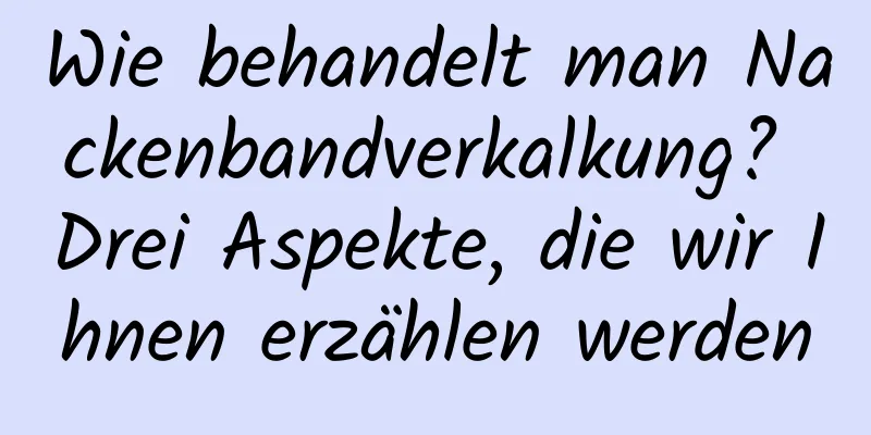 Wie behandelt man Nackenbandverkalkung? Drei Aspekte, die wir Ihnen erzählen werden