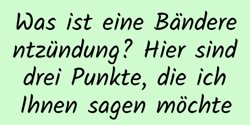 Was ist eine Bänderentzündung? Hier sind drei Punkte, die ich Ihnen sagen möchte