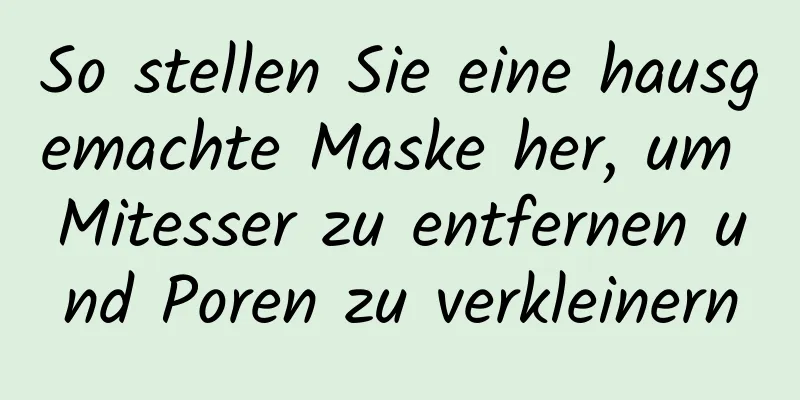 So stellen Sie eine hausgemachte Maske her, um Mitesser zu entfernen und Poren zu verkleinern