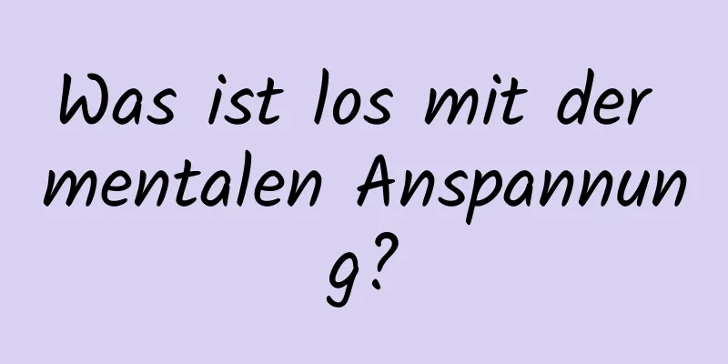 Was ist los mit der mentalen Anspannung?