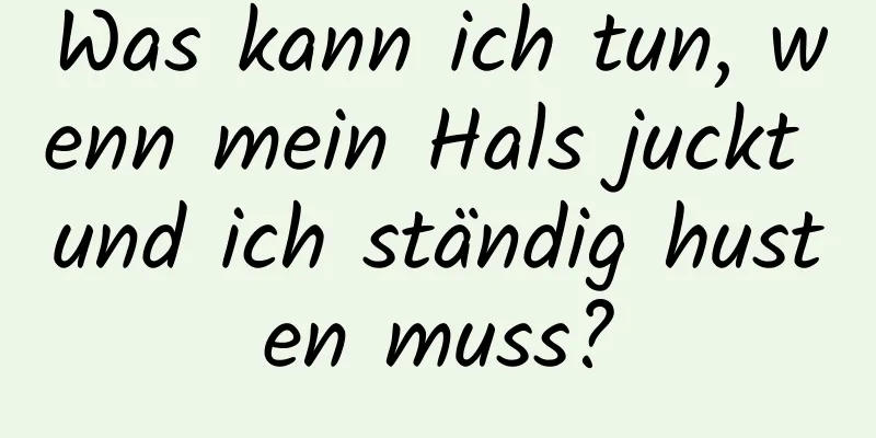 Was kann ich tun, wenn mein Hals juckt und ich ständig husten muss?