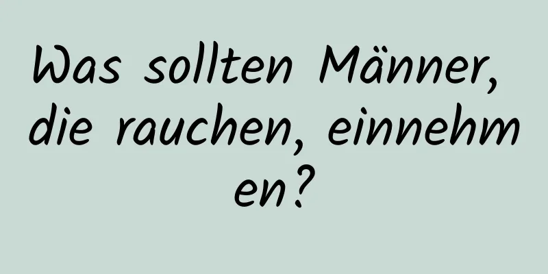 Was sollten Männer, die rauchen, einnehmen?