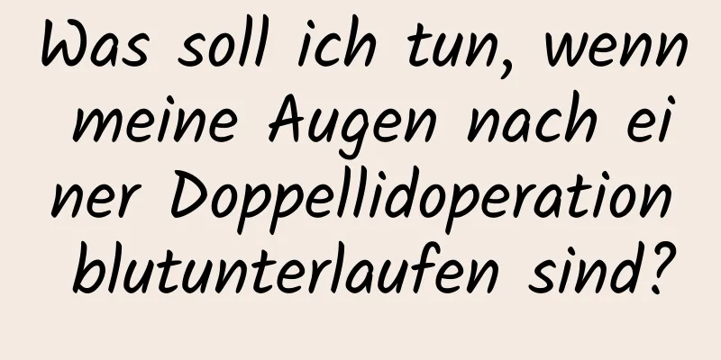 Was soll ich tun, wenn meine Augen nach einer Doppellidoperation blutunterlaufen sind?