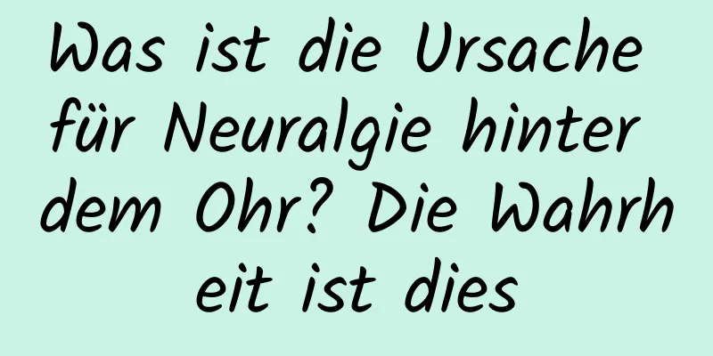 Was ist die Ursache für Neuralgie hinter dem Ohr? Die Wahrheit ist dies
