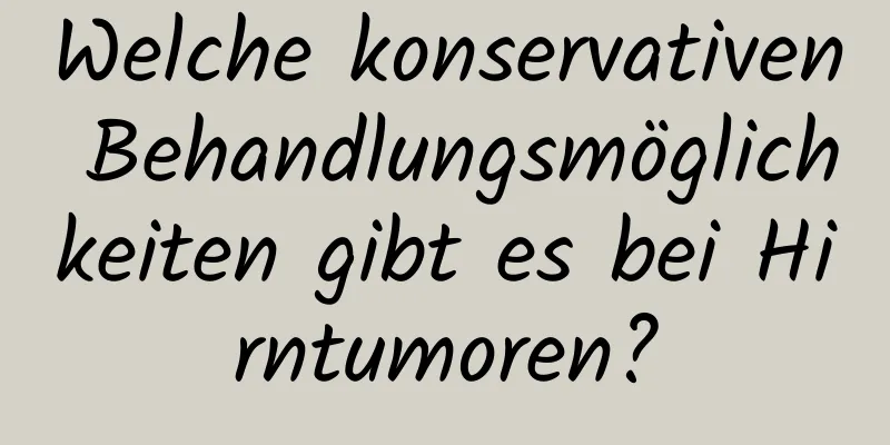 Welche konservativen Behandlungsmöglichkeiten gibt es bei Hirntumoren?