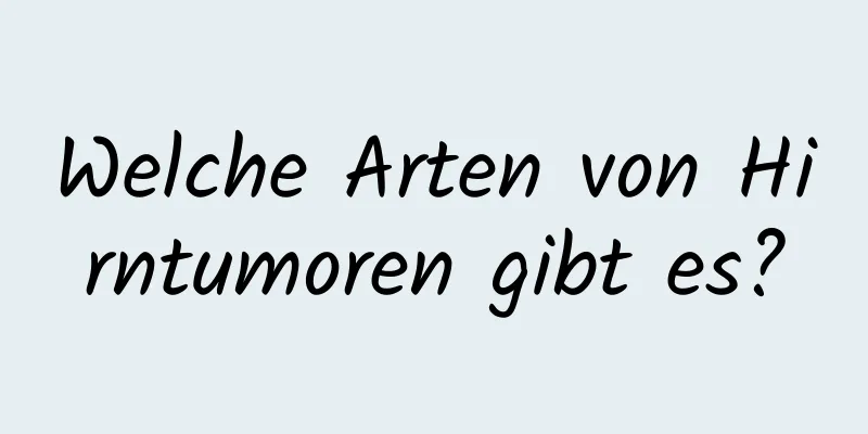 Welche Arten von Hirntumoren gibt es?